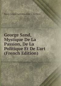 George Sand, Mystique De La Passion, De La Politique Et De L'art (French Edition)