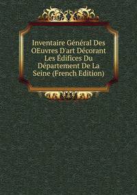 Inventaire G?n?ral Des OEuvres D'art D?corant Les ?difices Du D?partement De La Seine (French Edition)