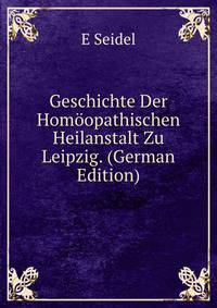 Geschichte Der Homoopathischen Heilanstalt Zu Leipzig. (German Edition)
