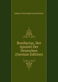 Bonifacius, Der Apostel Der Deutschen (German Edition)