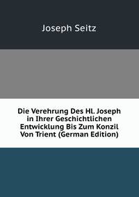 Die Verehrung Des Hl. Joseph in Ihrer Geschichtlichen Entwicklung Bis Zum Konzil Von Trient (German Edition)