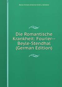 Die Romantische Krankheit: Fourier--Beyle-Stendhal (German Edition)