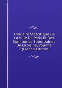 Annuaire Statistique De La Ville De Paris Et Des Communes Suburbaines De La Seine, Volume 2 (French Edition)