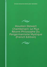 Houston-Stewart Chamberlain: Le Plus Recent Philosophe Du Pangermanisme Mystique (French Edition)