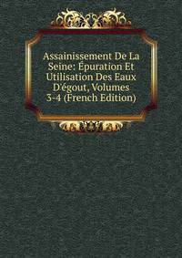 Assainissement De La Seine: ?puration Et Utilisation Des Eaux D'?gout, Volumes 3-4 (French Edition)