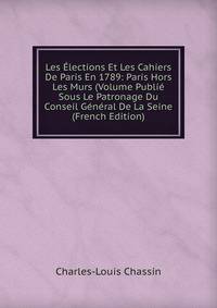 Les Elections Et Les Cahiers De Paris En 1789: Paris Hors Les Murs (Volume Publie Sous Le Patronage Du Conseil General De La Seine (French Edition)
