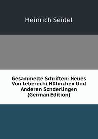 Gesammelte Schriften: Neues Von Leberecht Huhnchen Und Anderen Sonderlingen (German Edition)