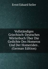Vollstandiges Griechisch-Deutsches Worterbuch Uber Die Gedichte Des Homeros Und Der Homeriden . (German Edition)