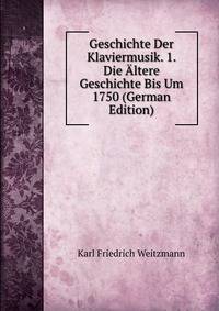 Geschichte Der Klaviermusik. 1. Die Altere Geschichte Bis Um 1750 (German Edition)