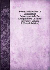 Proces-Verbaux De La Commission Departementale Des Antiquites De La Seine-Inferieure, Volume 2 (French Edition)