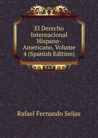 El Derecho Internacional Hispano-Americano, Volume 4 (Spanish Edition)