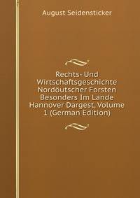Rechts- Und Wirtschaftsgeschichte Nord?utscher Forsten Besonders Im Lande Hannover Dargest, Volume 1 (German Edition)