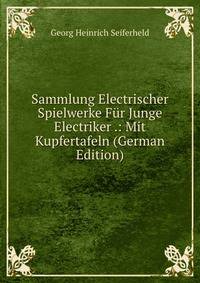 Sammlung Electrischer Spielwerke Fur Junge Electriker .: Mit Kupfertafeln (German Edition)