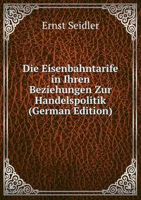 Die Eisenbahntarife in Ihren Beziehungen Zur Handelspolitik (German Edition)