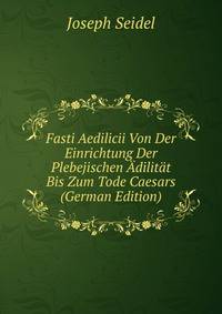 Fasti Aedilicii Von Der Einrichtung Der Plebejischen Adilitat Bis Zum Tode Caesars (German Edition)