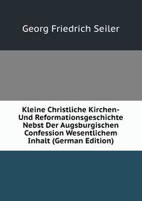 Kleine Christliche Kirchen-Und Reformationsgeschichte Nebst Der Augsburgischen Confession Wesentlichem Inhalt (German Edition)