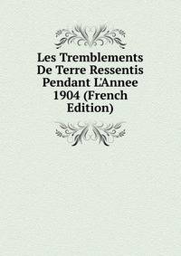 Les Tremblements De Terre Ressentis Pendant L'Annee 1904 (French Edition)