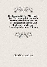 Die Immunitat Der Mitglieder Der Vertretungskorper Nach Osterreichschem Rechte: Auf Rechtsgeschichtlicher Und Rechtsvergleichender Grundlage (German Edition)