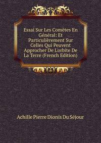 Essai Sur Les Com?tes En G?n?ral: Et Particuli?rement Sur Celles Qui Peuvent Approcher De L'orbite De La Terre (French Edition)