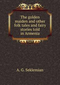 The golden maiden and other folk tales and fairy stories told in Armenia