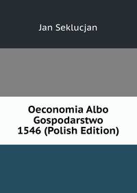 Oeconomia Albo Gospodarstwo 1546 (Polish Edition)