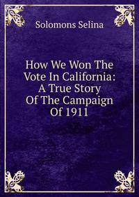 How We Won The Vote In California: A True Story Of The Campaign Of 1911