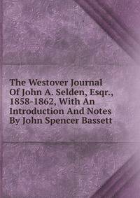 The Westover Journal Of John A. Selden, Esqr., 1858-1862, With An Introduction And Notes By John Spencer Bassett