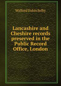 Lancashire and Cheshire records preserved in the Public Record Office, London