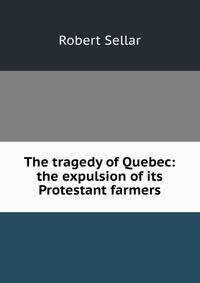 The tragedy of Quebec: the expulsion of its Protestant farmers