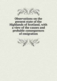 Observations on the present state of the Highlands of Scotland, with a view of the causes and probable consequences of emigration