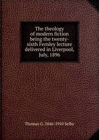 The theology of modern fiction being the twenty-sixth Fernley lecture delivered in Liverpool, July, 1896