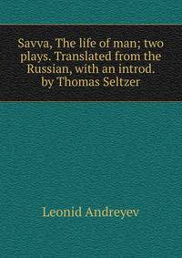 Savva, The life of man; two plays. Translated from the Russian, with an introd. by Thomas Seltzer