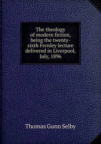 The theology of modern fiction, being the twenty-sixth Fernley lecture delivered in Liverpool, July, 1896