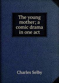 The young mother; a comic drama in one act
