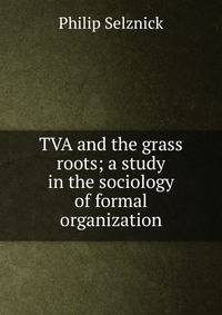 TVA and the grass roots; a study in the sociology of formal organization