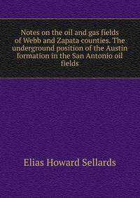 Notes on the oil and gas fields of Webb and Zapata counties. The underground position of the Austin formation in the San Antonio oil fields