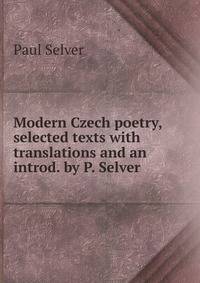 Modern Czech poetry, selected texts with translations and an introd. by P. Selver