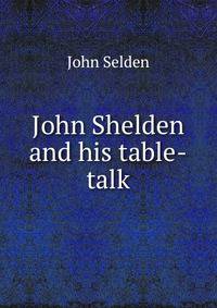 John Shelden and his table-talk