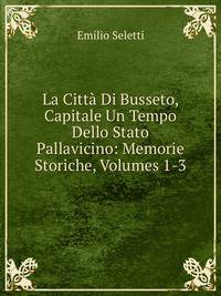 La Citta Di Busseto, Capitale Un Tempo Dello Stato Pallavicino: Memorie Storiche, Volumes 1-3 (Italian Edition)