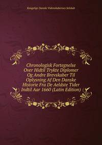 Chronologisk Fortegnelse Over Hidtil Trykte Diplomer Og Andre Brevskaber Til Oplysning Af Den Danske Historie Fra De Aeldste Tider Indtil Aar 1660 (Latin Edition)