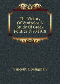 The Victory Of Venizelos A Study Of Greek Politics 1970 1918