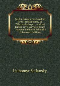 Polska shkola v moskovskim iarmi: pislia povisty St. ZHeromskoho p.z. "Andrzej Radek" czyli Syzyfowe prace" napysav Liubomir Seliansky (Ukrainian Edition)