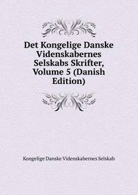 Det Kongelige Danske Videnskabernes Selskabs Skrifter, Volume 5 (Danish Edition)