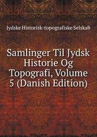Samlinger Til Jydsk Historie Og Topografi, Volume 5 (Danish Edition)