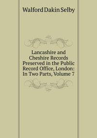 Lancashire and Cheshire Records Preserved in the Public Record Office, London: In Two Parts, Volume 7