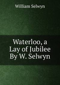 Waterloo, a Lay of Jubilee By W. Selwyn.