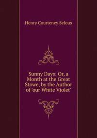 Sunny Days: Or, a Month at the Great Stowe, by the Author of 'our White Violet'.