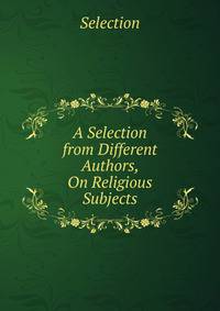 A Selection from Different Authors, On Religious Subjects