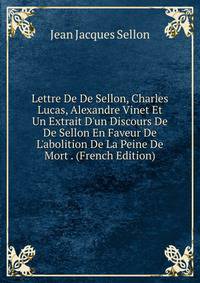 Lettre De De Sellon, Charles Lucas, Alexandre Vinet Et Un Extrait D'un Discours De De Sellon En Faveur De L'abolition De La Peine De Mort . (French Edition)