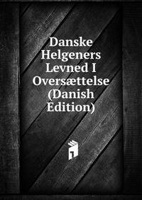 Danske Helgeners Levned I Overs?ttelse (Danish Edition)